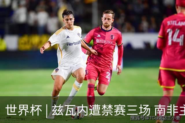 世界杯 | 兹瓦内遭禁赛三场 南非主帅布罗斯为弟子辩护