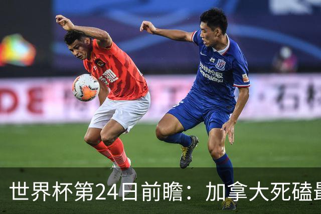世界杯第24日前瞻：加拿大死磕最大苦主 姆巴佩冲击里程碑