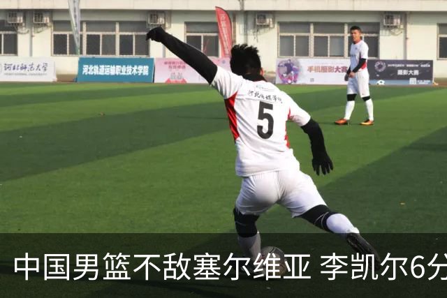 中国男篮不敌塞尔维亚 李凯尔6分4板赵睿13分