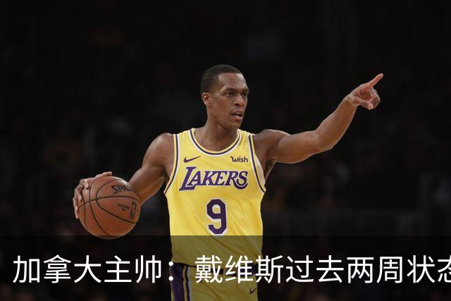 加拿大主帅：戴维斯过去两周状态很好，已经为对阵南非做好了准备