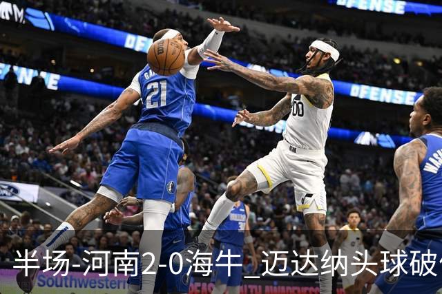 半场-河南2-0海牛 迈达纳头球破僵纳萨里奥世界波建功