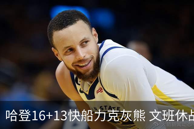 哈登16+13快船力克灰熊 文班休战马刺负开拓者