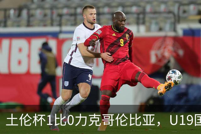 土伦杯1比0力克哥伦比亚，U19国足带球入场+门将开挂，你就说赢没赢吗