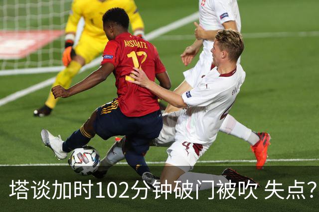 塔谈加时102分钟破门被吹 失点？困难时刻还会承担责任