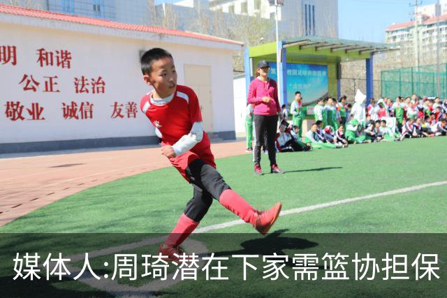 媒体人:周琦潜在下家需篮协担保 篮协不敢担保