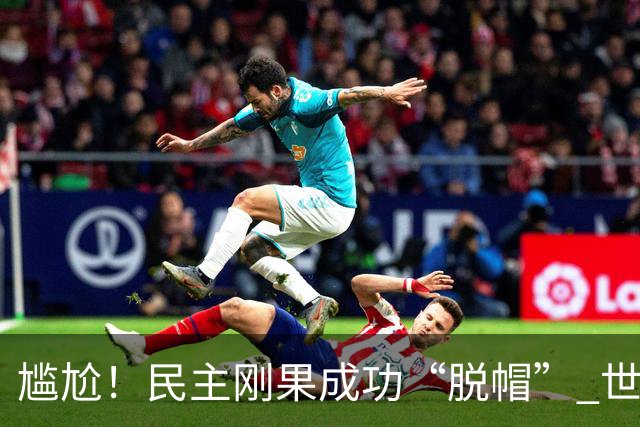 尴尬！民主刚果成功“脱帽” 世界杯0球0分球队只剩国足印尼