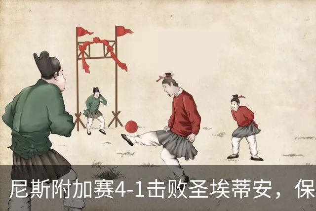 尼斯附加赛4-1击败圣埃蒂安，保级成功，法甲赛场再续辉煌！
