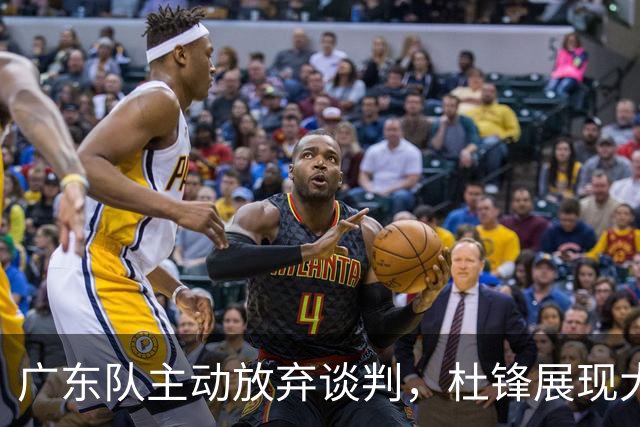 广东队主动放弃谈判，杜锋展现大气格局，朱芳雨坚持理性经营