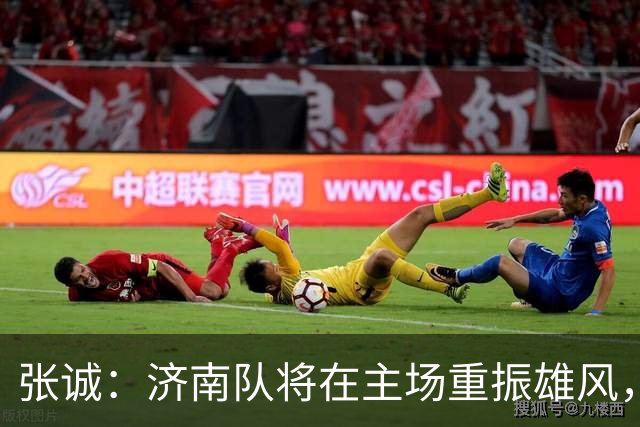张诚：济南队将在主场重振雄风，争取完美反弹！
