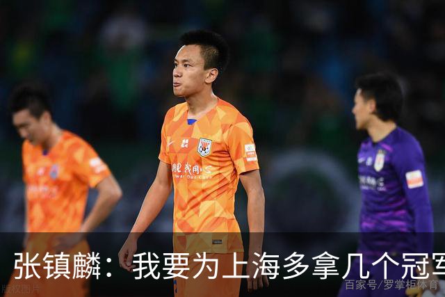 张镇麟：我要为上海多拿几个冠军，因为太爱这座城市和这里的球迷