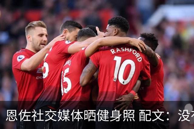 恩佐社交媒体晒健身照 配文：没有休假OK