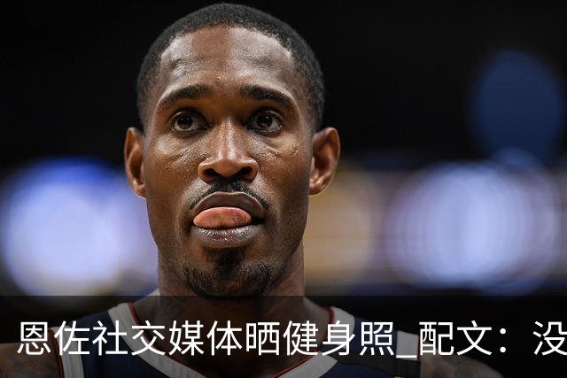恩佐社交媒体晒健身照 配文：没有休假OK