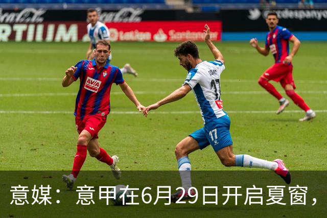 意媒：意甲在6月29日开启夏窗，因为6月30日是财年结账日