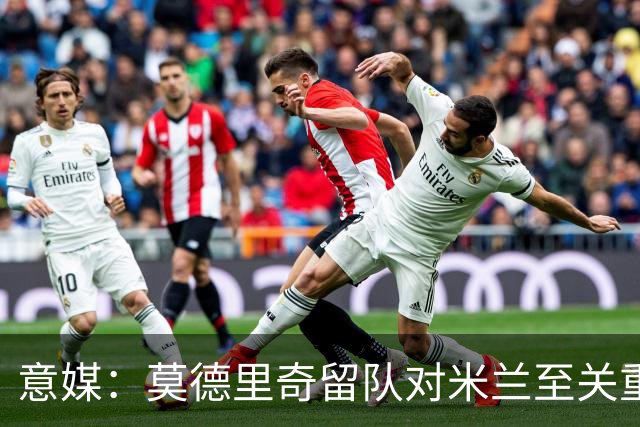 意媒：莫德里奇留队对米兰至关重要，他是米兰重建时期的基石