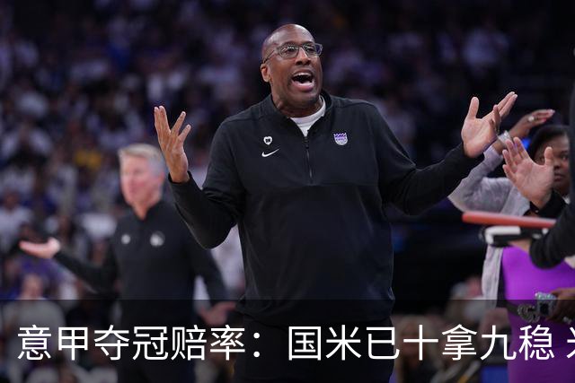 意甲夺冠赔率：国米已十拿九稳 米兰不及那不勒