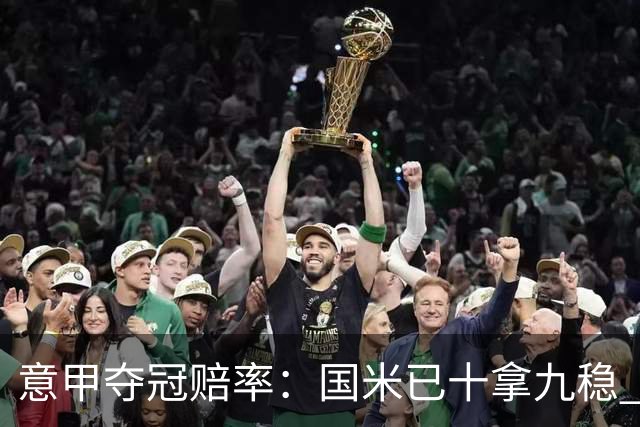 意甲夺冠赔率：国米已十拿九稳 米兰不及那不勒
