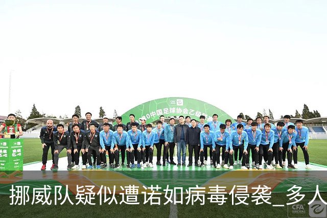挪威队疑似遭诺如病毒侵袭 多人出现咳嗽和嗓音嘶哑症状