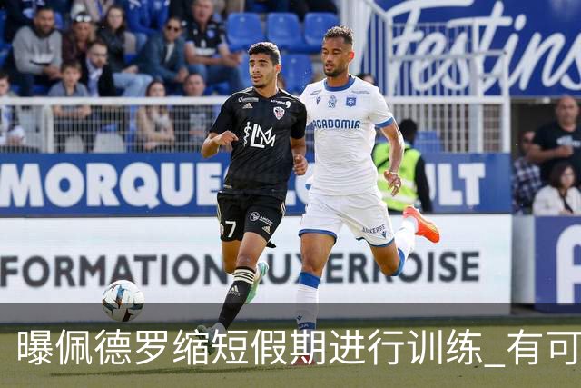 曝佩德罗缩短假期进行训练 有可能顶替内马尔参加世界杯