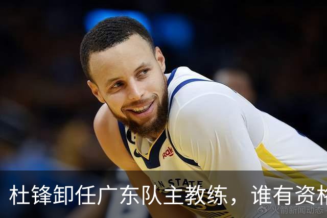 杜锋卸任广东队主教练，谁有资格来接任他？