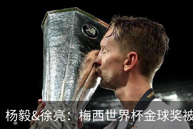 杨毅&徐亮：梅西世界杯金球奖被罗德里“抢走”，合理不？