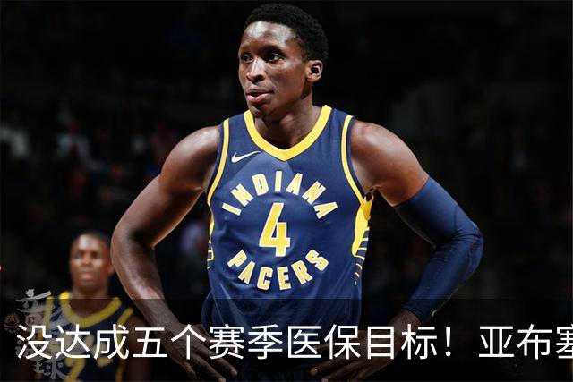没达成五个赛季医保目标！亚布塞莱自掏腰包回NBA 现在又回欧洲了