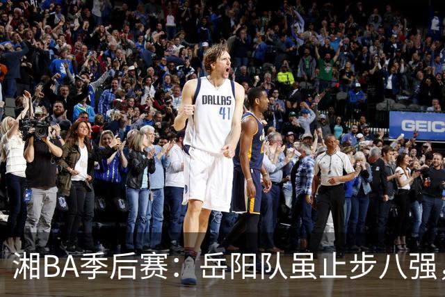 湘BA季后赛：岳阳队虽止步八强，但拼博精神点亮赛场