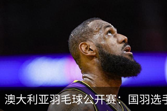 澳大利亚羽毛球公开赛：国羽选手悉数晋级八强