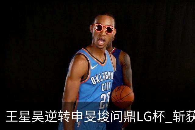王星昊逆转申旻埈问鼎LG杯 斩获生涯第二个世界冠军
