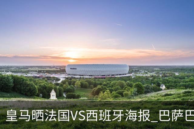 皇马晒法国VS西班牙海报 巴萨巴黎阿森纳曼城与有荣焉