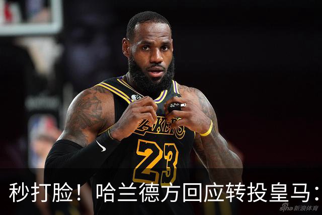 秒打脸！哈兰德方回应转投皇马：绝非事实 祝竞选顺利