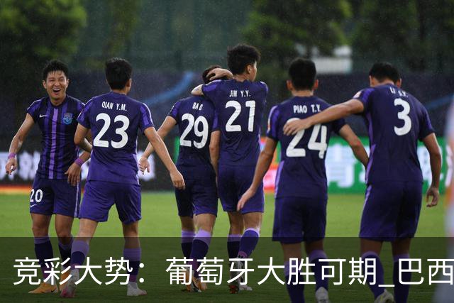 竞彩大势：葡萄牙大胜可期 巴西信心不足
