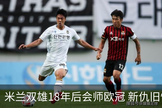 米兰双雄18年后会师欧冠 新仇旧恨国米欲清算?