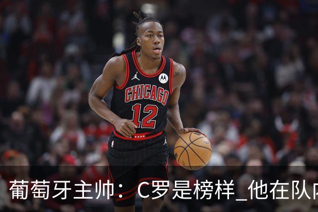 葡萄牙主帅：C罗是榜样 他在队内的重要性像是他首次参加世界杯