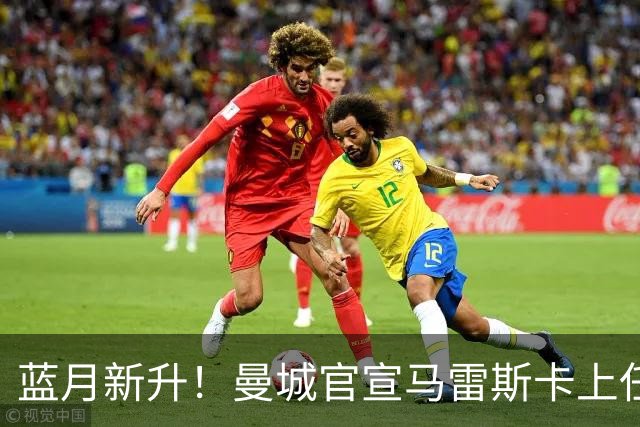 蓝月新升！曼城官宣马雷斯卡上任 第三次加盟签约三年