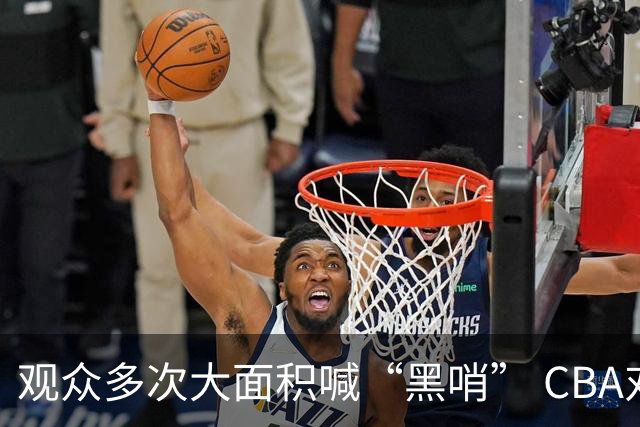 观众多次大面积喊“黑哨” CBA对上海赛区、上海久事俱乐部处罚