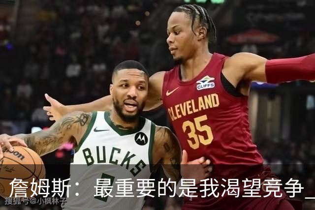 詹姆斯：最重要的是我渴望竞争 我想加入一支与我理念契合的球队
