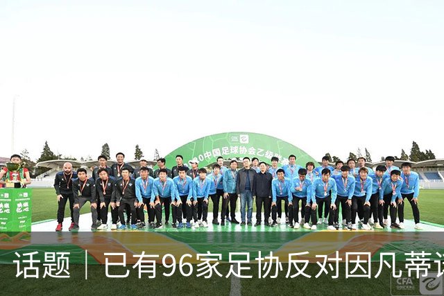 话题｜已有96家足协反对因凡蒂诺提案，国际足坛由此分裂？