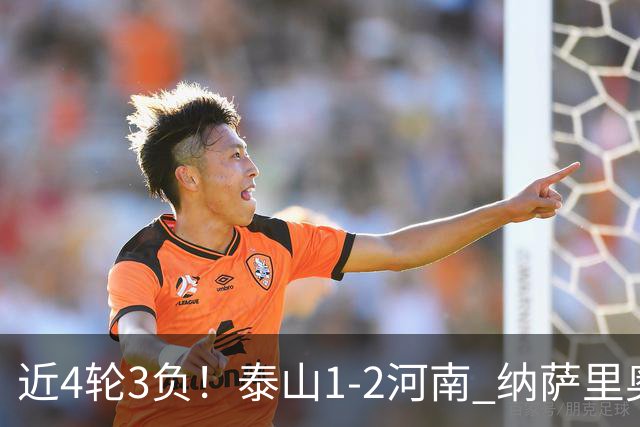 近4轮3负！泰山1-2河南 纳萨里奥传射 河南终结17年客场不胜泰山