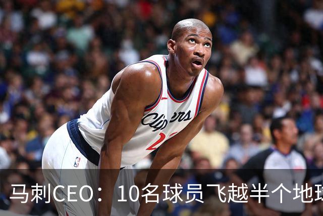 马刺CEO：10名球员飞越半个地球一起训练不常见，因文班带来的尊重与欢乐