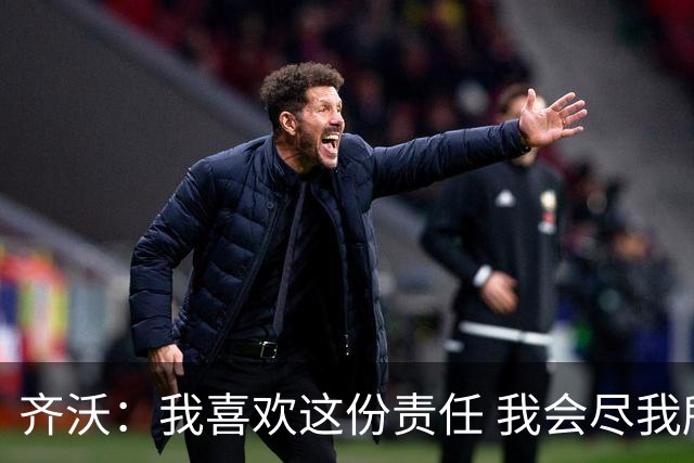 齐沃：我喜欢这份责任 我会尽我所能回报给予我如此之多的俱乐部