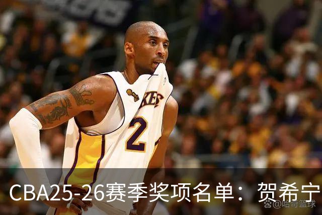 CBA25-26赛季奖项名单：贺希宁道德风尚球员 辽宁道德风尚球队