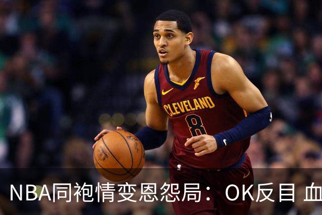 NBA同袍情变恩怨局：OK反目 血花兄弟 初代枪王 追梦化身一拳超人