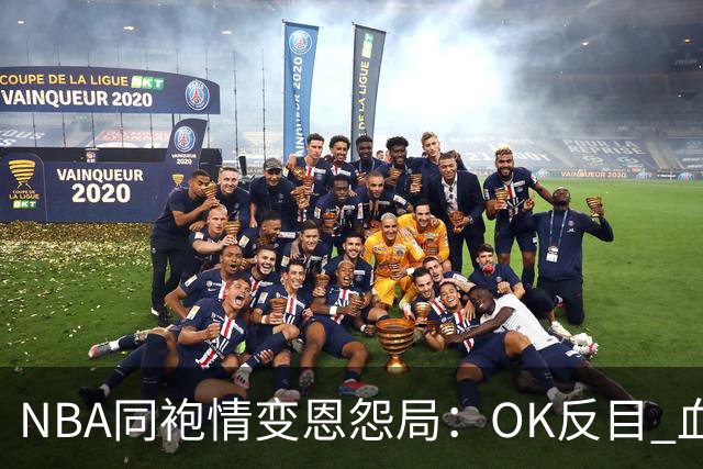 NBA同袍情变恩怨局：OK反目 血花兄弟 初代枪王 追梦化身一拳超人